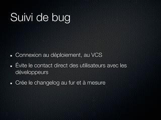 Suivi de bug


 Connexion au déploiement, au VCS
 Évite le contact direct des utilisateurs avec les
 développeurs
 Crée le changelog au fur et à mesure
 