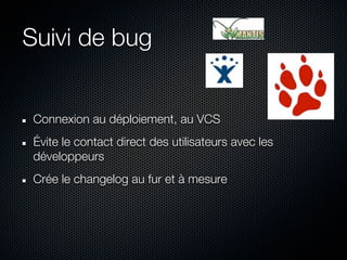 Suivi de bug


 Connexion au déploiement, au VCS
 Évite le contact direct des utilisateurs avec les
 développeurs
 Crée le changelog au fur et à mesure
 