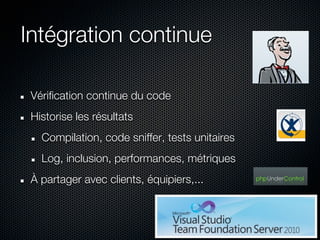 Intégration continue

 Vérification continue du code
 Historise les résultats
   Compilation, code sniffer, tests unitaires
   Log, inclusion, performances, métriques
 À partager avec clients, équipiers,...
 