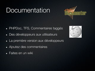Documentation

PHPDoc, TFS, Commentaires taggés
Des développeurs aux utilisateurs
La première version aux développeurs
Ajoutez des commentaires
Faites en un wiki
 