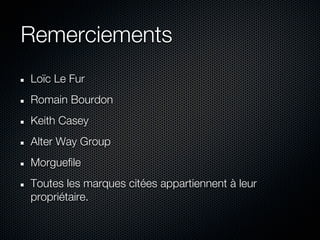 Remerciements
Loïc Le Fur
Romain Bourdon
Keith Casey
Alter Way Group
Morguefile
Toutes les marques citées appartiennent à leur
propriétaire.
 