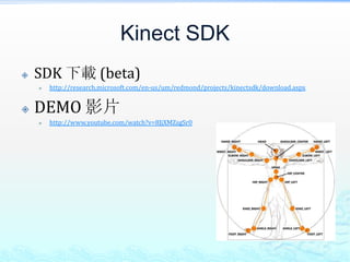 Kinect SDK
   SDK 下載 (beta)
       http://research.microsoft.com/en-us/um/redmond/projects/kinectsdk/download.aspx


   DEMO 影片
       http://www.youtube.com/watch?v=8JjXMZsgSr0
 