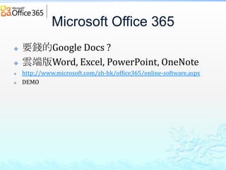 Microsoft Office 365
   要錢的Google Docs ?
   雲端版Word, Excel, PowerPoint, OneNote
   http://www.microsoft.com/zh-hk/office365/online-software.aspx
   DEMO
 