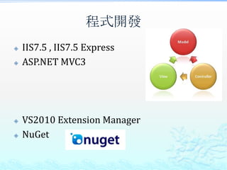 程式開發
   IIS7.5 , IIS7.5 Express
   ASP.NET MVC3




   VS2010 Extension Manager
   NuGet
 