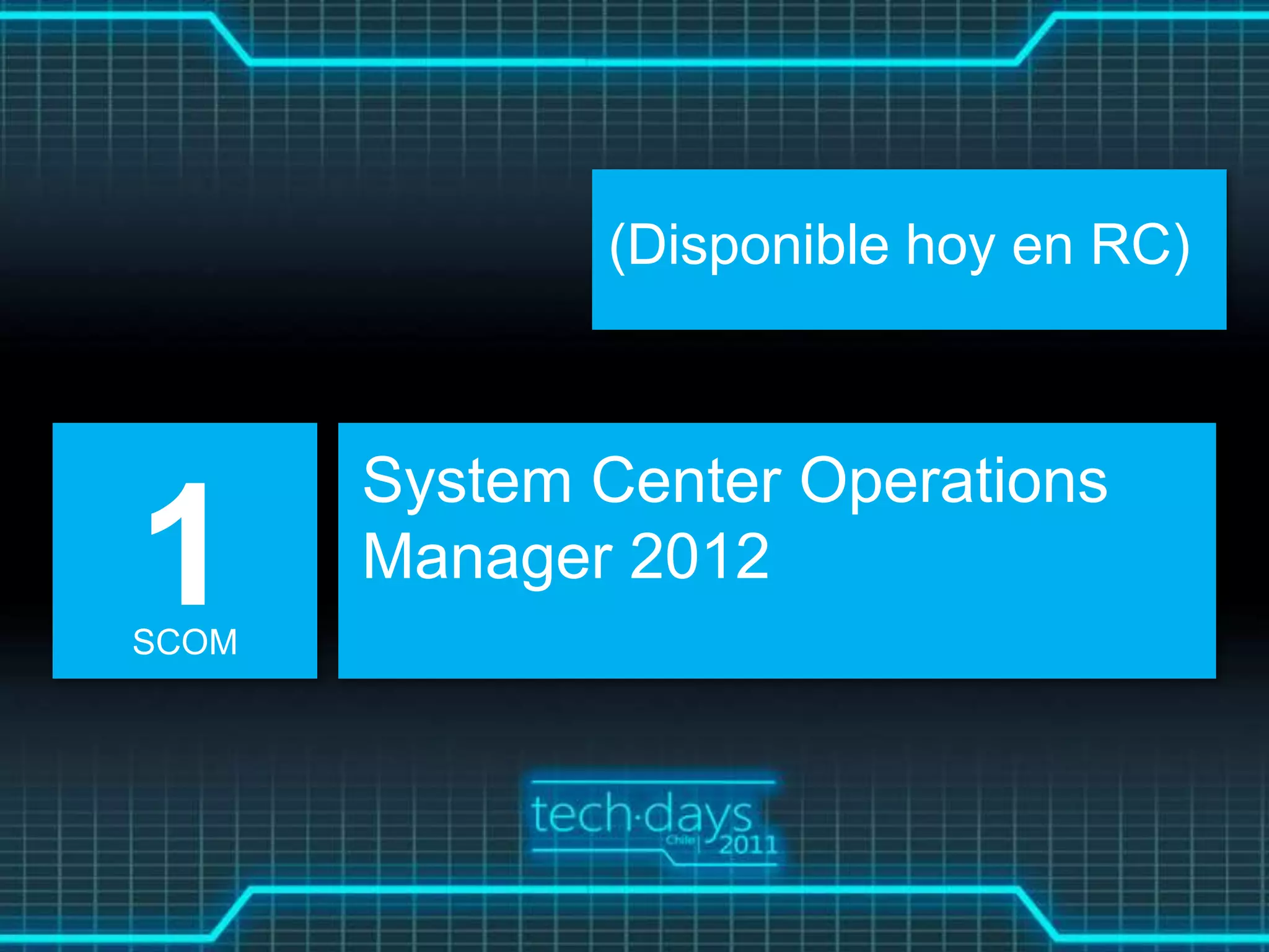 (Disponible hoy en RC)



       System Center Operations
1
SCOM
       Manager 2012
 
