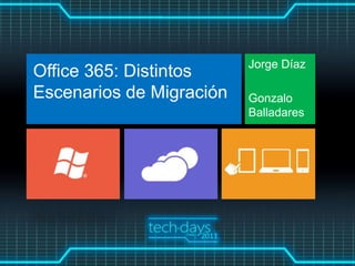 Jorge Díaz
Office 365: Distintos
Escenarios de Migración   Gonzalo
                          Balladares
 