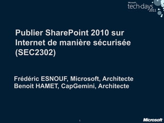 Publier SharePoint 2010 sur Internet de manière sécurisée  (SEC2302) Frédéric ESNOUF, Microsoft, Architecte Benoit HAMET, CapGemini, Architecte 