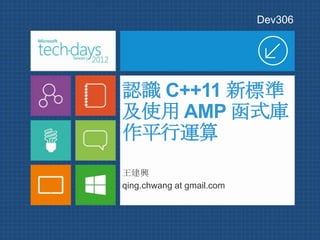 Dev306




認識 C++11 新標準
及使用 AMP 函式庫
作平行運算
王建興
qing.chwang at gmail.com
 