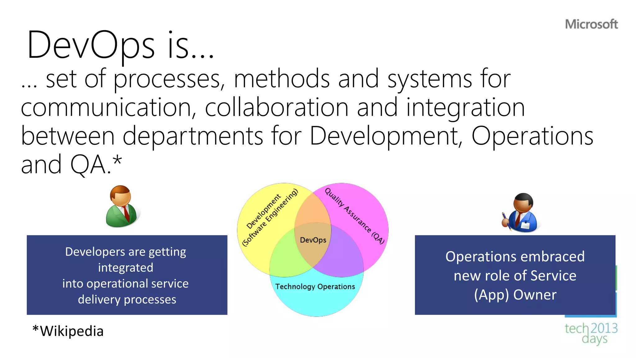 DevOps is…
… set of processes, methods and systems for
communication, collaboration and integration
between departments for Development, Operations
and QA.*


    Developers are getting        Operations embraced
          integrated
   into operational service
                                   new role of Service
      delivery processes             (App) Owner
 