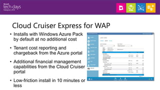 Cloud Cruiser Express for WAP
• Installs with Windows Azure Pack
by default at no additional cost

• Tenant cost reporting...