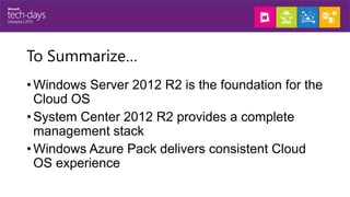 To Summarize…
• Windows Server 2012 R2 is the foundation for the
Cloud OS
• System Center 2012 R2 provides a complete
mana...