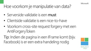 Hoe voorkom je manipulatie van data?
• Serverside validatie is een must
• Clientside validatie is een nice-to-have
• Voorkom cross-site request forgery met een
  AntiForgeryToken
Tip: Indien de pagina in een IFrame komt (bijv.
Facebook) is er een extra handeling nodig
 