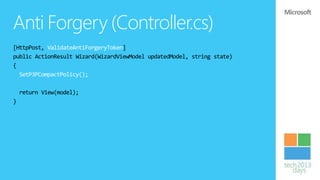 Anti Forgery (Controller.cs)
[HttpPost, ValidateAntiForgeryToken]
public ActionResult Wizard(WizardViewModel updatedModel, string state)
{
  SetP3PCompactPolicy();

    return View(model);
}
 