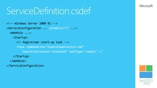 ServiceDefinition.csdef
<!-– Windows Server 2008 R2 -->
<ServiceConfiguration ... osFamily="2" ...>
  <WebRole ...>
    <Startup>
      <!– Registreer start-up task -->
      <Task commandLine="EnableCompression.cmd"
          executionContext="elevated" taskType="simple" />
    </Startup>
  </WebRole>
</ServiceConfiguration>
 