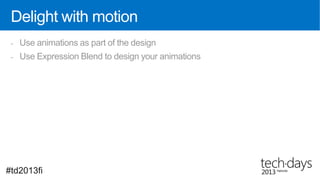 Delight with motion
 -   Use animations as part of the design
 -   Use Expression Blend to design your animations




#td2013fi
 