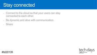 Stay connected
 -   Connect to the cloud so that your users can stay
     connected to each other.
 -   Be dynamic and alive with communication.
 -   Share




#td2013fi
 