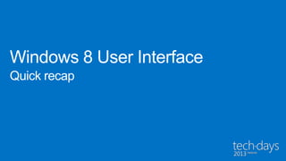 Windows 8 User Interface
Quick recap
 