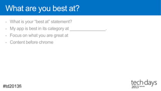 What are you best at?
 - What is your “best at” statement?
 - My app is best in its category at _______________.
 - Focus on what you are great at
 - Content before chrome




#td2013fi
 