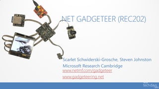 .NET GADGETEER (REC202)



Scarlet Schwiderski-Grosche, Steven Johnston
Microsoft Research Cambridge
www.netmf.com/gadgeteer
www.gadgeteering.net
 