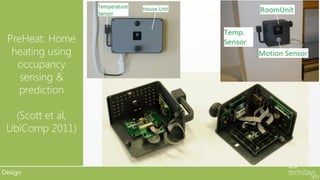 PreHeat: Home
   •
  heating using
   occupancy
    sensing &
   prediction

   (Scott et al,
 UbiComp 2011)


Design
 