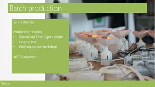 Batch production
         22 x 3 devices

         Produced in studio
         • Dimension Elite object printer
         • Laser cutter
         • Well-equipped workshop

         .NET Gadgeteer




Design
 