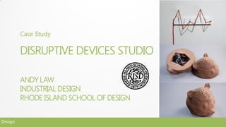 Case Study

         DISRUPTIVE DEVICES STUDIO

         ANDY LAW
         INDUSTRIAL DESIGN
         RHODE ISLAND SCHOOL OF DESIGN


Design
 