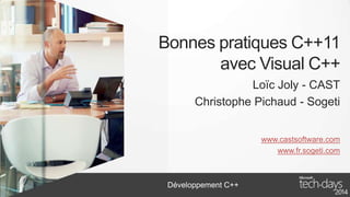 Bonnes pratiques C++11
avec Visual C++
Loïc Joly - CAST
Christophe Pichaud - Sogeti
www.castsoftware.com
www.fr.sogeti.com

Développement C++

 