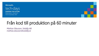 Från kod till produktion på 60 minuter 
Mathias Olausson, Solidify AB 
mathias.olausson@solidify.se 
 