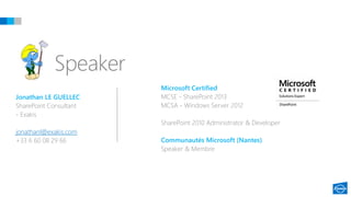 Speaker
Jonathan LE GUELLEC
SharePoint Consultant
- Exakis
jonathanl@exakis.com
+33 6 60 08 29 66
Microsoft Certified
MCSE - SharePoint 2013
MCSA - Windows Server 2012
SharePoint 2010 Administrator & Developer
Communautés Microsoft (Nantes)
Speaker & Membre
 