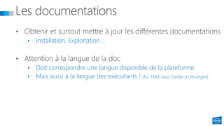 • Installation, Exploitation …
• Doit correspondre une langue disponible de la plateforme
• Mais aussi à la langue des exécutants ! (Ex. TMA sous traitée à l’étranger)
 