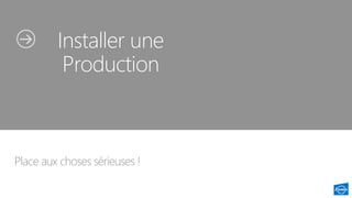 Place aux choses sérieuses !
Installer une
Production
 