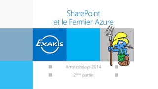SharePoint
et le Fermier Azure
Expert en
innovation
#mstechdays 2014
2ème partie
 