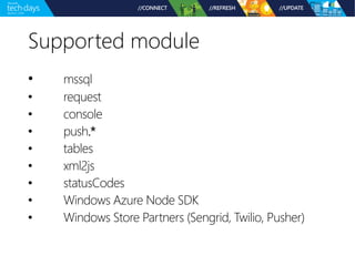 Supported module 
• mssql 
• request 
• console 
• push.* 
• tables 
• xml2js 
• statusCodes 
• Windows Azure Node SDK 
• Windows Store Partners (Sengrid, Twilio, Pusher) 
 
