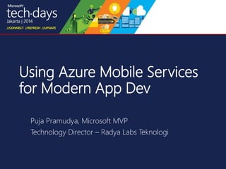 Using Azure Mobile Services 
for Modern App Dev 
Puja Pramudya, Microsoft MVP 
Technology Director – Radya Labs Teknologi 
 