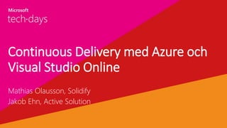 Continuous Delivery med Azure och
Visual Studio Online
Mathias Olausson, Solidify
Jakob Ehn, Active Solution
 