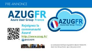 Rejoignez la
communauté
Azure!
http://www.azug.fr/
@AZUGFR
La communauté ZeCloud s'agrandit et devient l'AZUG FR:
Azure User Group France pour mieux vous servir
PRE-ANNONCE
 