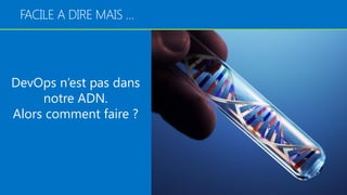 11
DevOps n’est pas dans
notre ADN.
Alors comment faire ?
FACILE A DIRE MAIS …
 