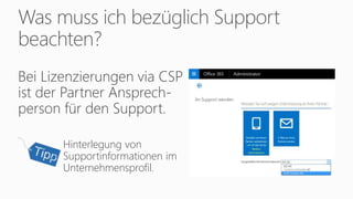 Was muss ich bezüglich Support
beachten?
Bei Lizenzierungen via CSP
ist der Partner Ansprech-
person für den Support.
Hinterlegung von
Supportinformationen im
Unternehmensprofil.
 