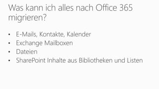 Was kann ich alles nach Office 365
migrieren?
• E-Mails, Kontakte, Kalender
• Exchange Mailboxen
• Dateien
• SharePoint Inhalte aus Bibliotheken und Listen
 