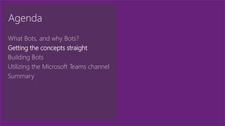 Agenda
What Bots, and why Bots?
Getting the concepts straight
Building Bots
Utilizing the Microsoft Teams channel
Summary
 