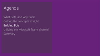 Agenda
What Bots, and why Bots?
Getting the concepts straight
Building Bots
Utilizing the Microsoft Teams channel
Summary
 