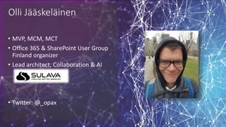 Olli Jääskeläinen
• MVP, MCM, MCT
• Office 365 & SharePoint User Group
Finland organizer
• Lead architect, Collaboration & AI
• Twitter: @_opax
 