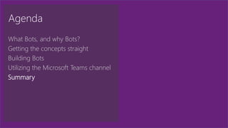 Agenda
What Bots, and why Bots?
Getting the concepts straight
Building Bots
Utilizing the Microsoft Teams channel
Summary
 