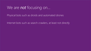 We are not focusing on…
Physical bots such as droids and automated drones
Internet bots such as search crawlers, at least not directly
 