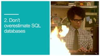 2. Don’t
overestimate SQL
databases
 