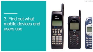 3. Find out what
mobile devices end
users use
Image: Jorge Barrios
 