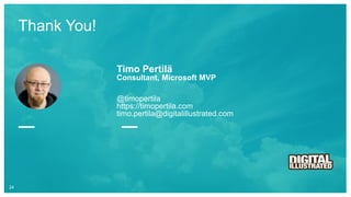 Thank You!
24
Timo Pertilä
Consultant, Microsoft MVP
@timopertila
https://timopertila.com
timo.pertila@digitalillustrated.com
 