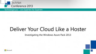 Deliver Your Cloud Like a Hoster
Investigating the Windows Azure Pack 2013

 