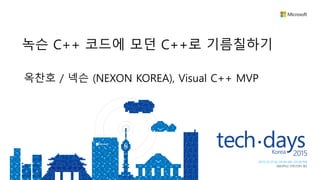 옥찬호 / 넥슨 (NEXON KOREA), Visual C++ MVP
녹슨 C++ 코드에 모던 C++로 기름칠하기
 
