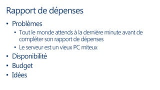 Rapport de dépenses
• Problèmes
  • Tout le monde attends à la dernière minute avant de
    compléter son rapport de dépenses
  • Le serveur est un vieux PC miteux
• Disponibilité
• Budget
• Idées
 
